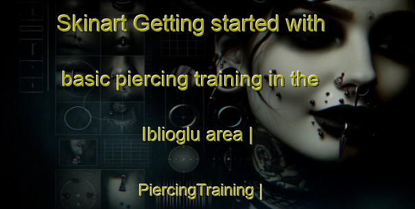 Skinart Getting started with basic piercing training in the Iblioglu area | PiercingTraining | PiercingClasses | SkinartTraining-Turkey